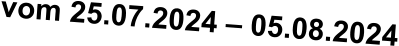 vom 25.07.2024 – 05.08.2024